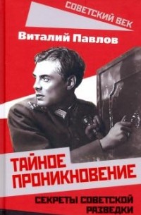 Виталий Павлов - Тайное проникновение. Секреты советской разведки