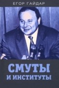 Егор Гайдар - Смуты и институты