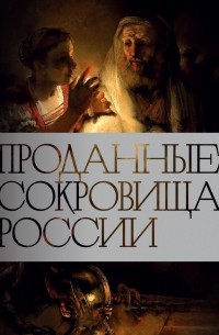 без автора - Проданные сокровища России: История распродажи национальных художественных сокровищ