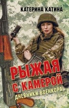 Катерина Катина - Рыжая с камерой (Дневники военкора)