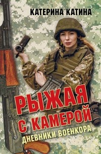 Катерина Катина - Рыжая с камерой (Дневники военкора)