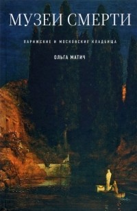Ольга Матич - Музеи смерти. Парижские и московские кладбища