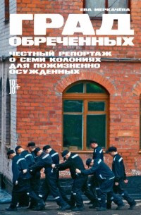 Град обреченных. Честный репортаж о семи колониях для пожизненно осужденных