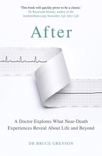Брюс Грейсон - After. A Doctor Explores What Near-Death Experiences Reveal About Life and Beyond