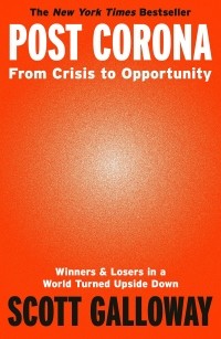 Скотт Гэллоуэй - Post Corona. From Crisis to Opportunity