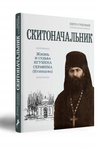 Пётр Стегний - Скитоначальник. Жизнь и судьба игумена Серафима (Кузнецова)