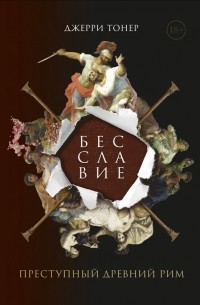 Джерри Тонер - Бесславие. Преступный Древний Рим