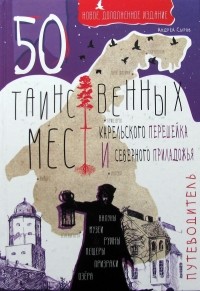 Андрей Сыров - 50 таинственных мест Карельского перешейка и Северного Приладожья