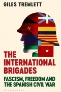 Джайлз Тремлетт - The International Brigades: Fascism, Freedom and the Spanish Civil War