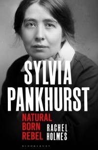 Рэйчел Холмс - Sylvia Pankhurst. Natural Born Rebel
