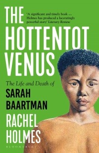 Рэйчел Холмс - The Hottentot Venus. The Life and Death of Sarah Baartman