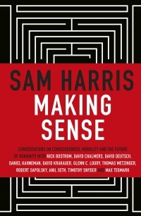 Cэм Харрис - Making Sense. Conversations on Consciousness, Morality and the Future of Humanity