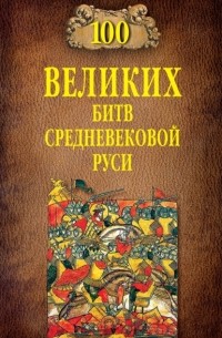 Михаил Елисеев - 100 великих битв Средневековой Руси