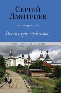 Сергей Дмитриев - Россия сердце тревожит… Стихи о России и поэзии