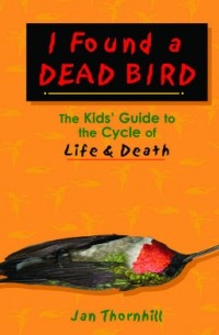 Ян Торнхилл - I Found a Dead Bird: The Kids' Guide to the Cycle of Life and Death