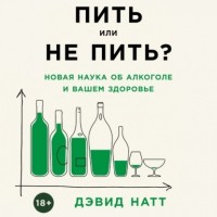 Дэвид Натт - Пить или не пить? Новая наука об алкоголе и вашем здоровье