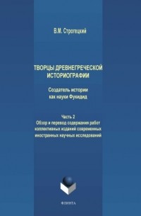 Владимир Строгецкий - Творцы древнегреческой историографии. Создатель истории как науки Фукидид. Часть 2. Обзор и перевод содержания работ коллективных изданий современных иностранных научных исследований