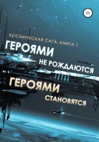 Дмитрий Александрович Найденов - Космическая сага. Героями не рождаются, Героями становятся. Книга 1