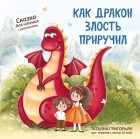 Татьяна Григорьян - Как дракон злость приручил. Сказка для чтения с родителями