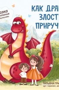 Татьяна Григорьян - Как дракон злость приручил. Сказка для чтения с родителями