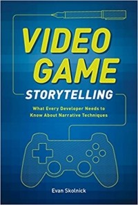 Evan Skolnick - Video Game Storytelling: What Every Developer Needs to Know about Narrative Techniques