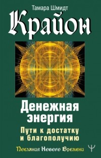 Тамара Шмидт - Крайон. Денежная энергия. Пути к достатку и благополучию