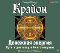 Тамара Шмидт - Крайон. Денежная энергия. Пути к достатку и благополучию