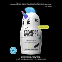 Дмитрий Симоненко - Управляя кризисом. Как выращивать успешные компании