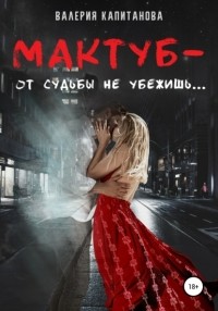 Валерия Капитанова - Мактуб – от судьбы не убежишь. Часть 2