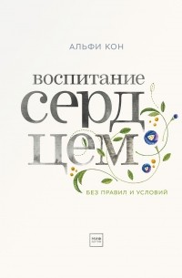 Альфи Кон - Воспитание сердцем. Без правил и условий