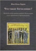 Жан-Клод Ларше - Что такое богословие? Методология православного богословия в его практике и преподавании