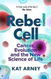 Кэт Арни - Rebel Cell. Cancer, Evolution and the Science of Life