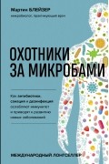 Мартин Блейзер - Охотники за микробами. Как антибиотики, санация и дезинфекция ослабляют иммунитет и приводят к развитию новых заболеваний