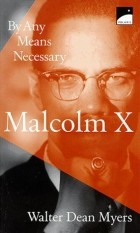 Уолтер Дин Майерс - Malcolm X: By Any Means Necessary