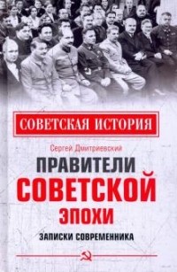 Сергей Дмитриевский - Правители советской эпохи. Записки современника