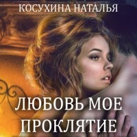 Наталья Косухина - Любовь мое проклятие