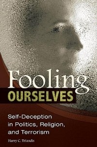 Harry C. Triandis - Fooling Ourselves: Self-Deception in Politics, Religion, and Terrorism