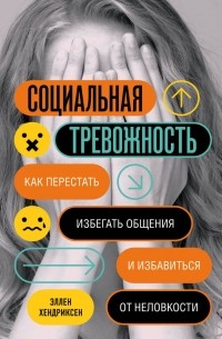 Эллен Хендриксен - Социальная тревожность. Как перестать избегать общения и избавиться от неловкости
