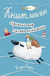 Клара Паркс - Книтландия. Огромный мир глазами вязальщицы