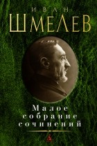 Иван Шмелев - Малое собрание сочинений (сборник)