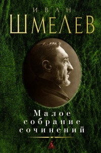 Иван Шмелёв - Малое собрание сочинений (сборник)