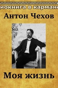Антон Чехов - Моя жизнь