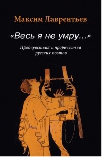 Максим Лаврентьев - "Весь я не умру..." Предчувствия и пророчества русских поэтов