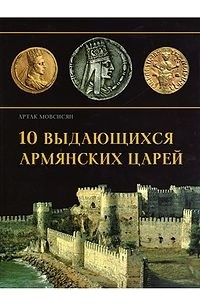 Артак Мовсисян - 10 выдающихся армянских царей