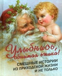 Протоиерей Артемий Владимиров - Улыбнись, обнимая ёжика! Смешные истории из приходской жизни и не только