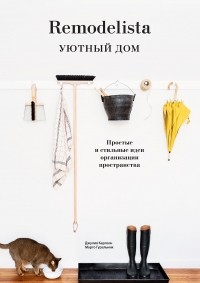  - Remodelista. Уютный дом. Простые и стильные идеи организации пространства