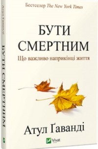 Атул Гаванде - Бути смертним. Що важливо наприкінці життя