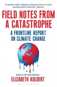 Элизабет Колберт - Field Notes from a Catastrophe: A Frontline Report on Climate Change
