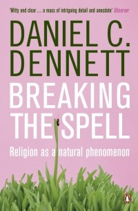Дэниел Деннет - Breaking the Spell: Religion as a Natural Phenomenon