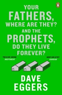 Dave Eggers - Your Fathers, Where Are They? And the Prophets, Do They Live Forever?